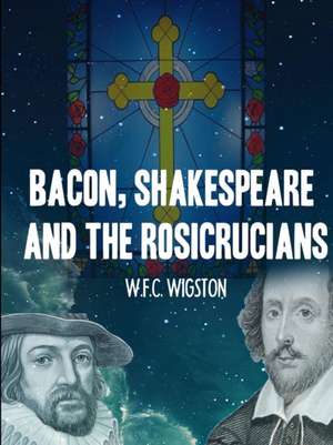 Bacon, Shakespeare and the Rosicrucians de Wigston, William Francis C.