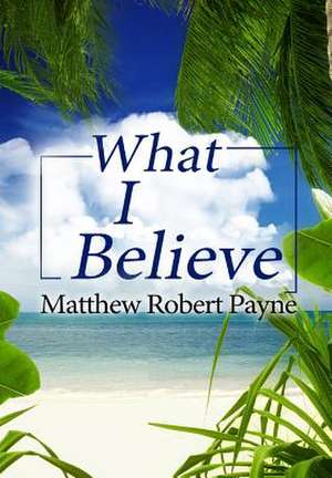 What I Believe de Matthew Robert Payne