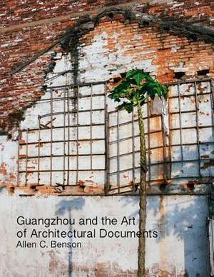 Guangzhou and the Art of Architectural Documents de Benson, Allen