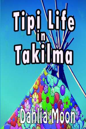 Tipi Life in Takilma de Dahlia Moon