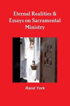 Eternal Realities & Essays on Sacramental Ministry de Rand York