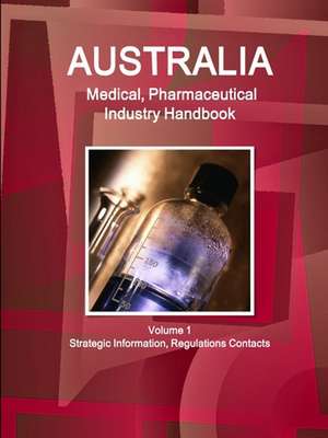 Australia Medical, Pharmaceutical Industry Handbook Volume 1 Strategic Information, Regulations Contacts de Inc. Ibp