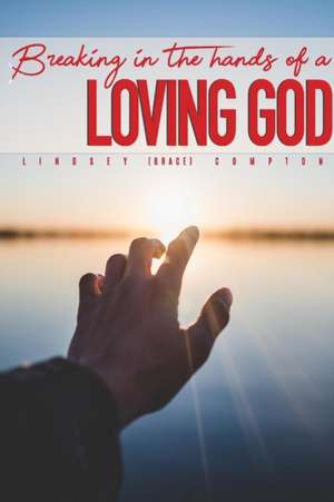 Breaking in the Hands of a Loving God de Lindsey Grace Compton