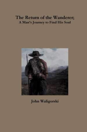 The Return of the Wanderer; A ManÕs Journey to Find His Soul de John Waligorski