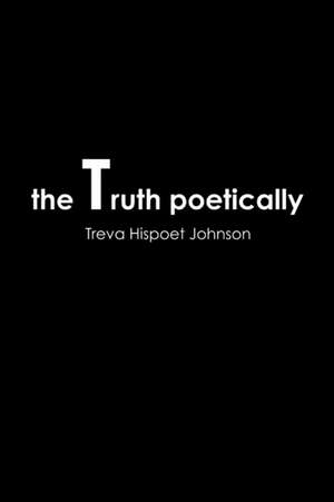 The Truth Poetically de Treva Hispoet Johnson