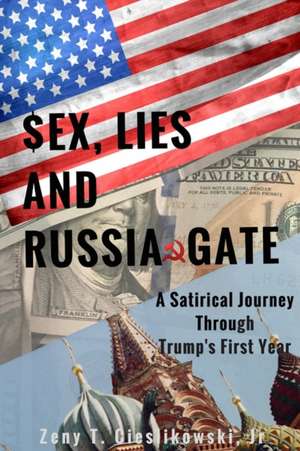 $EX, LIES AND RUSSIA GATE A Satirical Journey Through Trump's First Year de Jr Zeny T. Cieslikowski