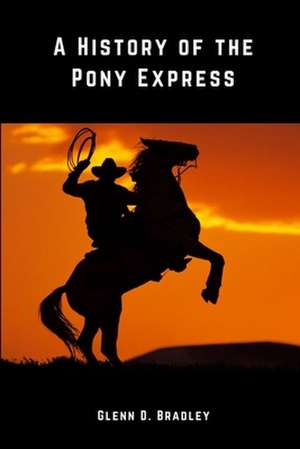 A History of The Pony Express de Glenn D. Bradley