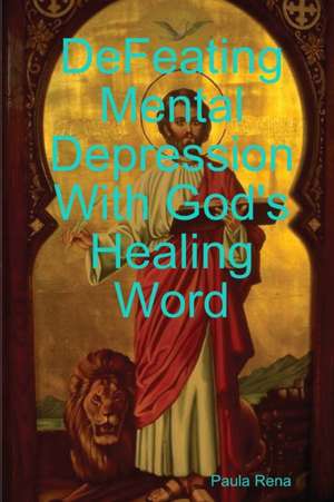 Defeating Mental Depression With God's Healing Word de Paula Rena