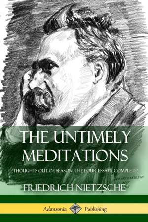 The Untimely Meditations (Thoughts Out of Season -The Four Essays, Complete) de Friedrich Nietzsche