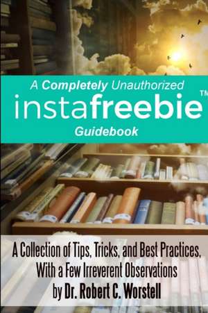 A Completely Unauthorized Instafreebie Guidebook de Robert C. Worstell