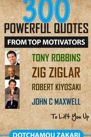 300 powerful quotes from top motivators Tony Robbins Zig Ziglar Robert Kiyosaki John Maxwell ... to lift you up. de Zakari Dotchamou