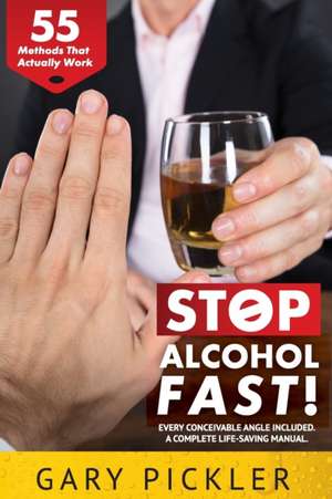 Stop Alcohol Fast! 55 Methods That Actually Work. de Gary Pickler