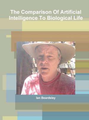 The Comparison Of Artificial Intelligence To Biological Life de Ian Beardsley