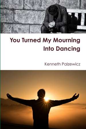 You Turned My Mourning Into Dancing de Kenneth Palzewicz
