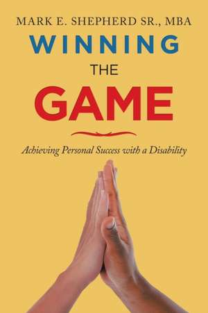 Winning the Game - Achieving Personal Success with a Disability de Sr. Mark E. Shepherd