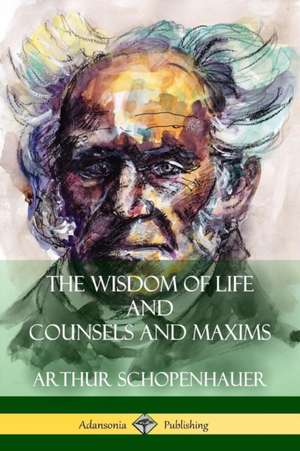 The Wisdom of Life and Counsels and Maxims de Arthur Schopenhauer