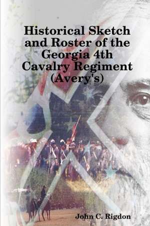 Historical Sketch and Roster of the Georgia 4th Cavalry Regiment (Avery's) de John C. Rigdon