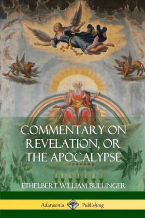 Commentary on Revelation, or the Apocalypse de Ethelbert William Bullinger