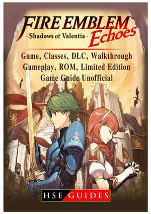 Fire Emblem Echoes Shadows of Valentia Game, Classes, DLC, Walkthrough, Gameplay, ROM, Limited Edition, Game Guide Unofficial de Hse Guides