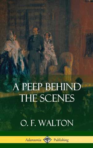 A Peep Behind the Scenes (Hardcover) de O. F. Walton