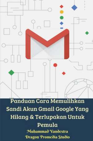 Panduan Cara Memulihkan Sandi Akun Gmail Google Yang Hilang Dan Terlupakan Untuk Pemula de Muhammad Vandestra