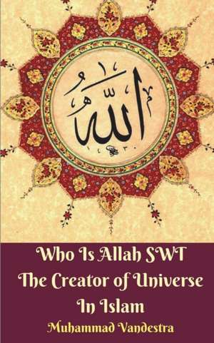 Who Is Allah SWT The Creator of Universe In Islam de Muhammad Vandestra