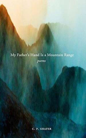 My Father's Hand Is a Mountain Range de C. P. Shafer