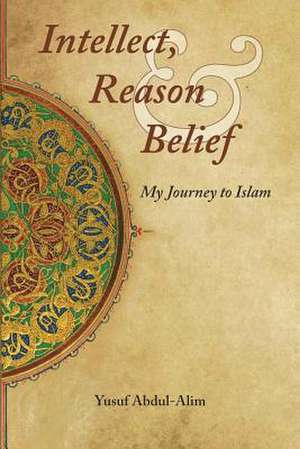 Intellect, Reason and Belief de Abdul-Alim, Yusuf