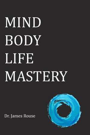 Mind Body Life Mastery de Rouse, Dr James