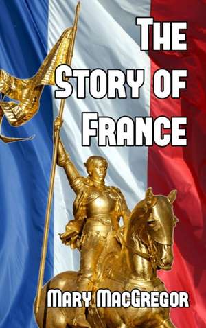 The Story of France de Mary MacGregor