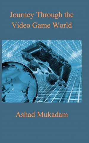 Journey Through the Video Game World de Ashad Mukadam