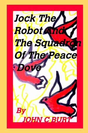 Jock the Robot and The Squadron of the Peace Dove de John C Burt