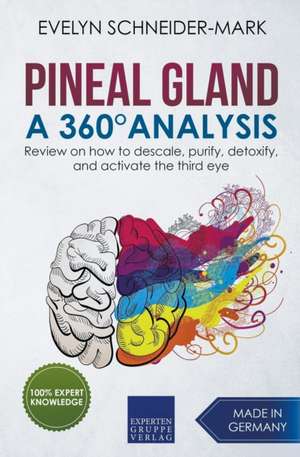 Pineal Gland - A 360° Analysis - Review on How to Descale, Purify, Detoxify, and Activate the Third Eye de Evelyn Schneider-Mark