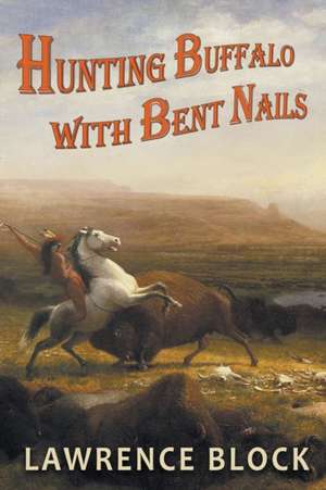 Hunting Buffalo with Bent Nails de Lawrence Block