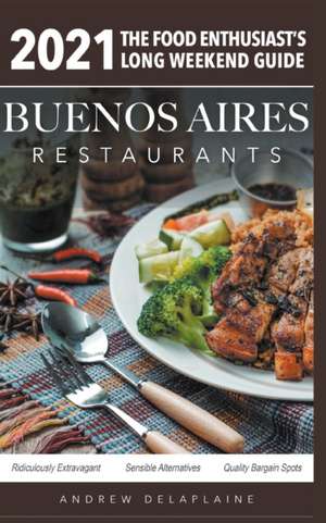 2021 Buenos Aires Restaurants - The Food Enthusiast's Long Weekend Guide de Andrew Delaplaine