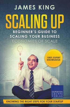 Scaling Up - Beginner's Guide To Scaling Your Business de James King