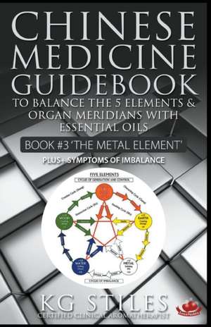 Chinese Medicine Guidebook Essential Oils to Balance the Metal Element & Organ Meridians de Kg Stiles