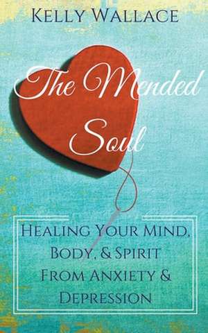 The Mended Soul - Healing Your Mind, Body, & Spirit From Anxiety & Depression de Kelly Wallace