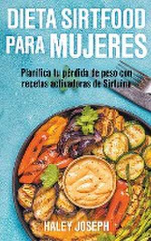 Dieta Sirtfood para mujeres. Planifica tu pérdida de peso con recetas activadoras de Sirtuina de Haley Joseph