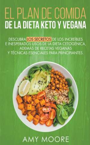 Plan de Comidas de la dieta keto vegana Descubre los secretos de los usos sorprendentes e inesperados de la dieta cetogénica,además de recetas veganas y técnicas esenciales para empezar de Amy Moore