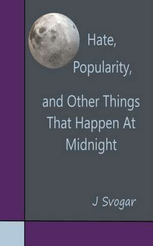 Hate, Popularity, And Other Things That Happen At Midnight de J. Svogar