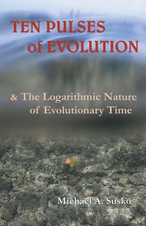 Ten Pulses of Evolution & the Surprising Nature of Evolutionary Time de Michael A. Susko