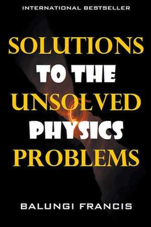 Solutions to the Unsolved Physics Problems de Balungi Francis