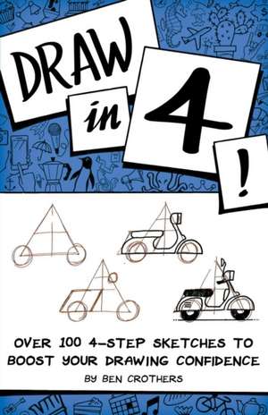 Draw in 4! Over 100 4-Step Sketches to Boost Your Drawing Confidence de Ben Crothers