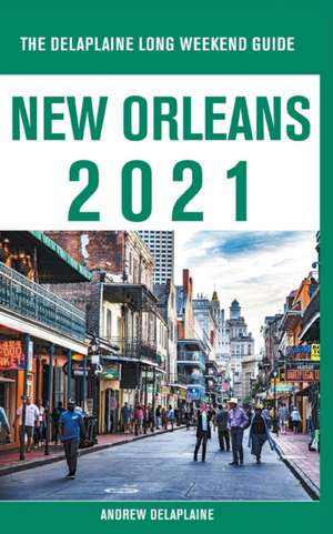 New Orleans - The Delaplaine 2021 Long Weekend Guide de Andrew Delaplaine