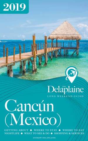 Cancun - The Delaplaine 2019 Long Weekend Guide de Andrew Delaplaine