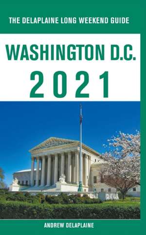 Washington, D.C. - The Delaplaine 2021 Long Weekend Guide de Andrew Delaplaine