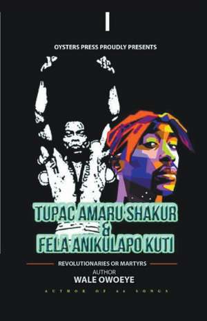 Tupac Amaru Shakur & Fela Anikulapo Kuti - Revolutionaries Or Martyrs de Wale Owoeye