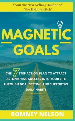 Magnetic Goals - The 7-Step Action Plan to Attract Astonishing Success Into Your Life Through Goal Setting and Supportive Daily Habits de Romney Nelson