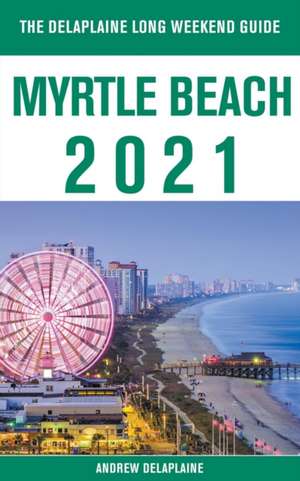 Myrtle Beach - The Delaplaine 2021 Long Weekend Guide de Andrew Delaplaine